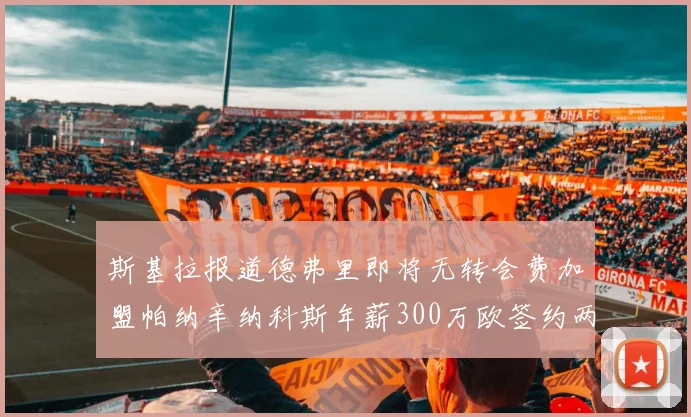 斯基拉报道德弗里即将无转会费加盟帕纳辛纳科斯年薪300万欧签约两年