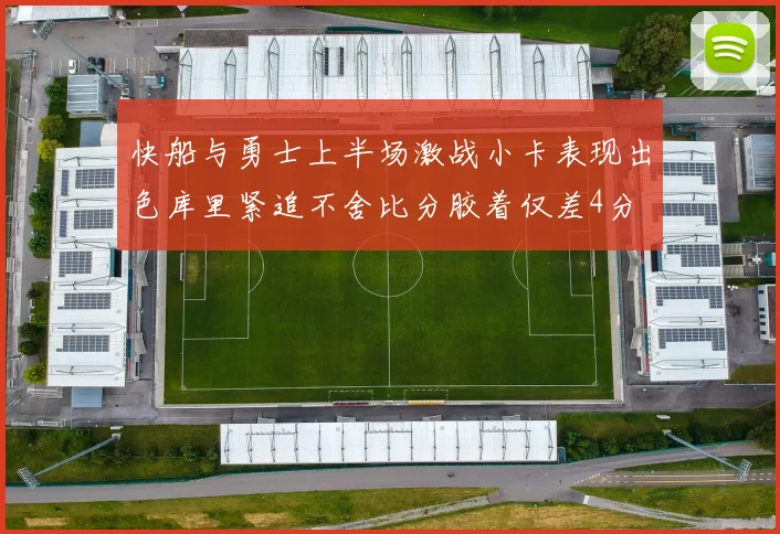 快船与勇士上半场激战小卡表现出色库里紧追不舍比分胶着仅差4分