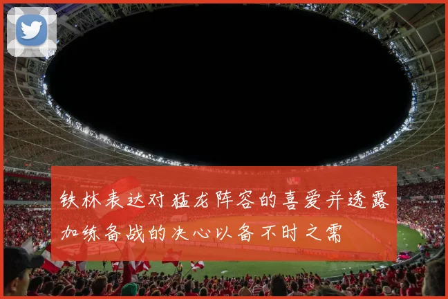 铁林表达对猛龙阵容的喜爱并透露加练备战的决心以备不时之需
