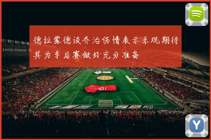 德拉蒙德谈乔治伤情表示乐观期待其为季后赛做好充分准备
