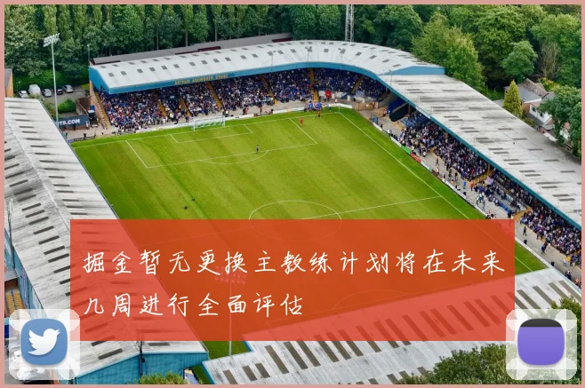 掘金暂无更换主教练计划将在未来几周进行全面评估