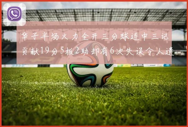 华子半场火力全开三分球连中三记贡献19分5板2助却有6次失误令人遗憾