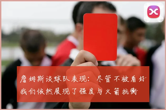 詹姆斯谈球队表现：尽管不被看好我们依然展现了强度与火箭抗衡