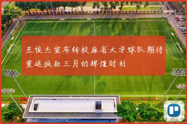 王俊杰宣布转校麻省大学球队期待重返疯狂三月的辉煌时刻