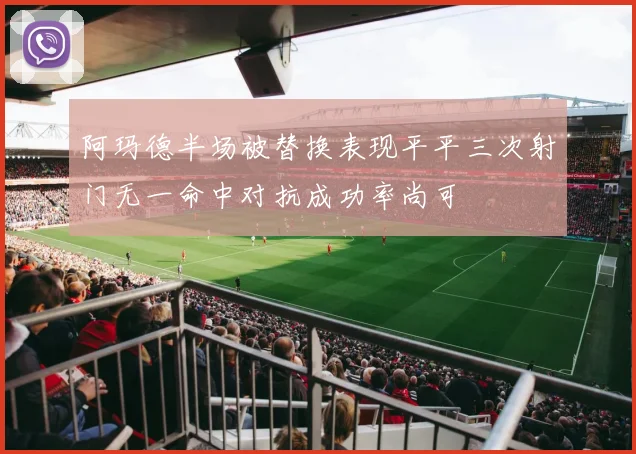 阿玛德半场被替换表现平平三次射门无一命中对抗成功率尚可