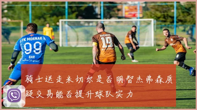 骑士送走米切尔是否明智杰弗森质疑交易能否提升球队实力