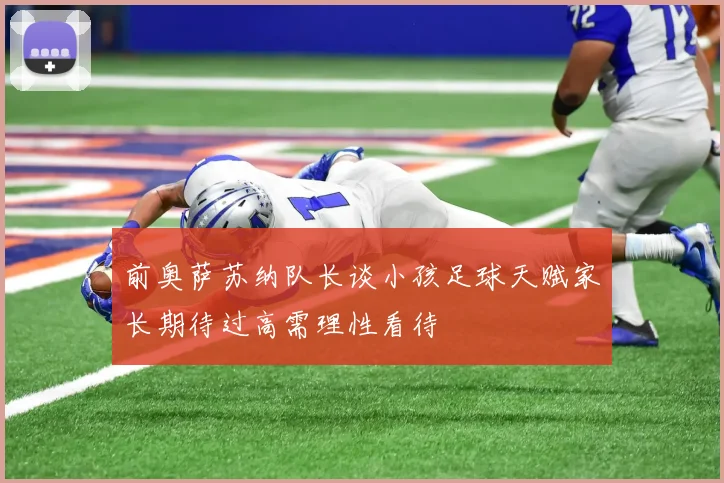 前奥萨苏纳队长谈小孩足球天赋家长期待过高需理性看待