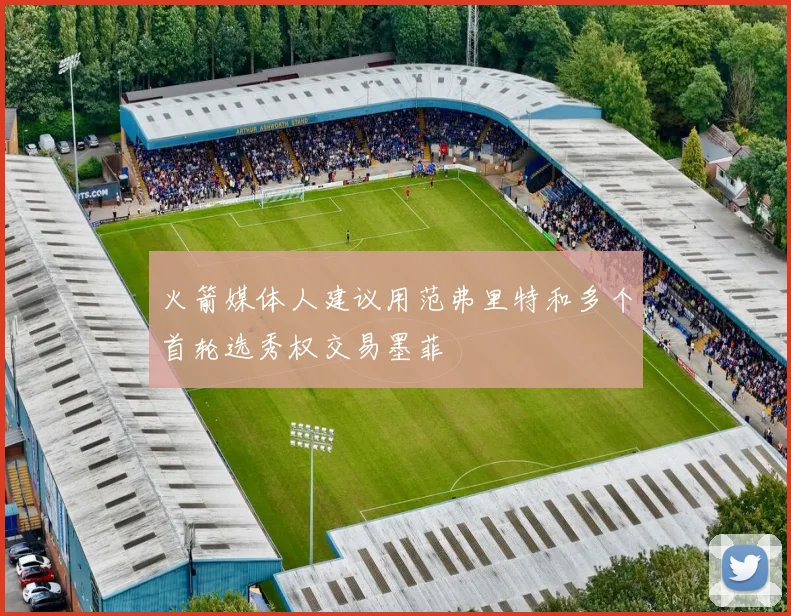 火箭媒体人建议用范弗里特和多个首轮选秀权交易墨菲