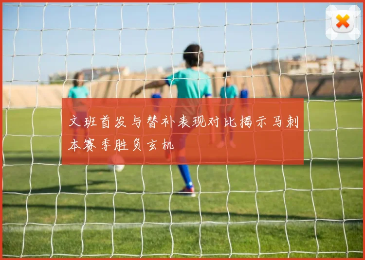 文班首发与替补表现对比揭示马刺本赛季胜负玄机