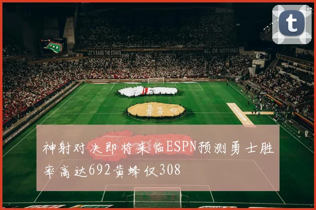 神射对决即将来临ESPN预测勇士胜率高达692黄蜂仅308