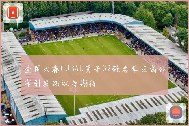 全国大赛CUBAL男子32强名单正式公布引发热议与期待