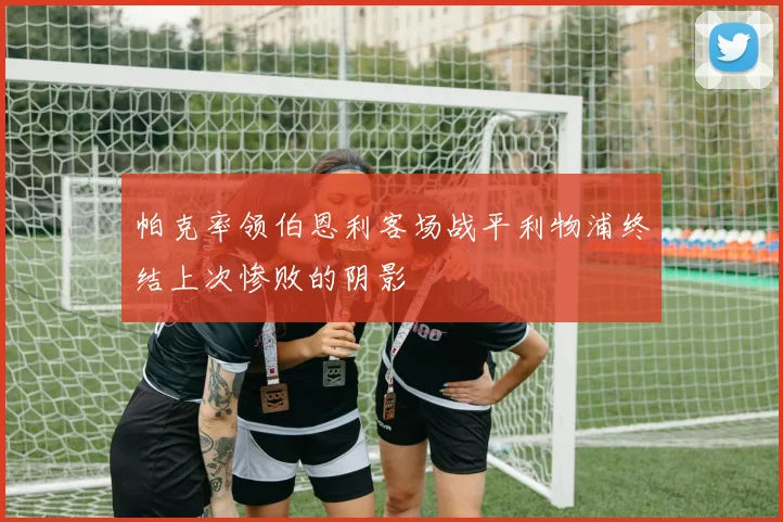 帕克率领伯恩利客场战平利物浦终结上次惨败的阴影