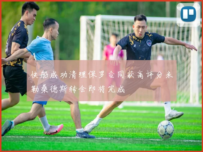 快船成功清理保罗合同获高评分米勒桑德斯转会即将完成