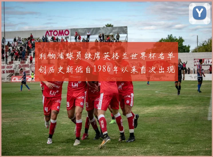 利物浦球员缺席英格兰世界杯名单创历史新低自1986年以来首次出现