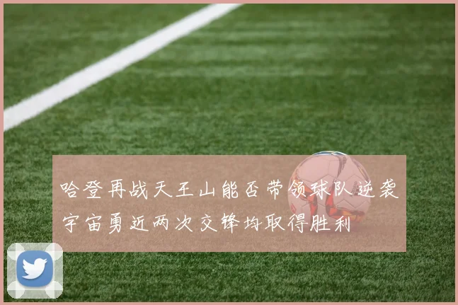 哈登再战天王山能否带领球队逆袭宇宙勇近两次交锋均取得胜利